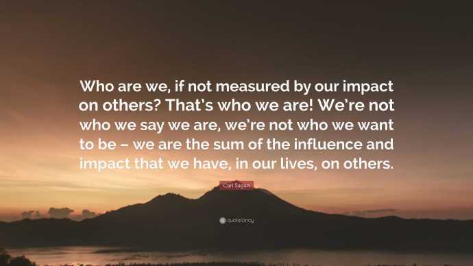 2034877-Carl-Sagan-Quote-Who-are-we-if-not-measured-by-our-impact-on